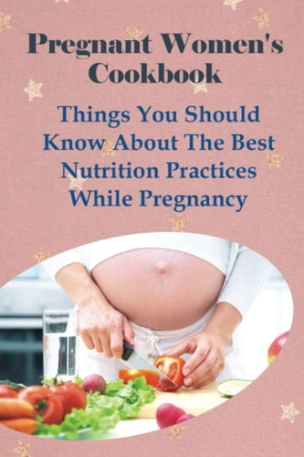 Pregnant Women's Cookbook Things You Should Know About The Best Nutrition Practices While Pregnancy: Smoothie Recipes For Pregnancy