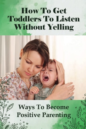 How To Get Toddlers To Listen Without Yelling Ways To Become Positive Parenting: Toddler Discipline Guide