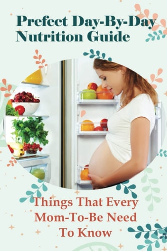 Prefect Day-By-Day Nutrition Guide Things That Every Mom-To-Be Need To Know: Which Books Should Be Read During Pregnancy?