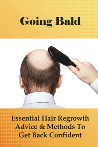 Going Bald Essential Hair Regrowth Advice & Methods To Get Back Confident: How To Prevent Hair Loss For Guys