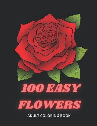 100 Easy Flowers Adult Coloring Book Beautiful Flowers Coloring Pages with Large Print for Adult Relaxation Perfect Coloring Book for Seniors