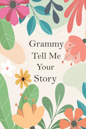 Grammy Tell Me Your Story A Guided Questions Journal For Your Grandmother To Record Her Precious Memories And Life Experiences