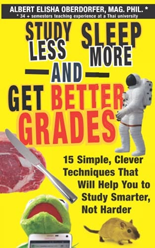 Study Less, Sleep More, and Get Better Grades 15 Simple, Clever Techniques That Will Help You to Study Smarter, Not Harder
