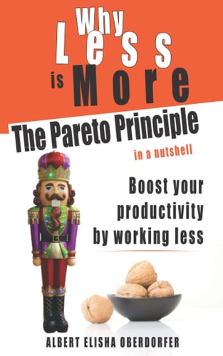Why Less Is More The Pareto Principle in a Nutshell: Boost Your Productivity by Working Less