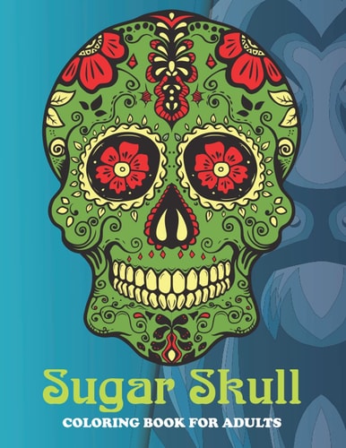 Sugar Skull Coloring Book For Adults An Sugar Skull Coloring Book with Fun Easy, Amusement, Stress Relieving & Much More For Adults, Men, Girls, Boys & Teens