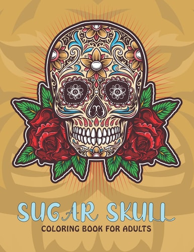Sugar Skull Coloring Book For Adults An Sugar Skull Coloring Book with Fun Easy, Amusement, Stress Relieving & Much More For Adults, Men, Girls, Boys & Teens