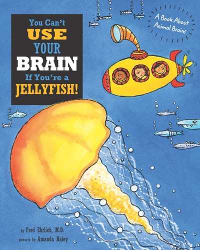 You Can't Use Your Brain If You're a Jellyfish! A Book About Animal Brains