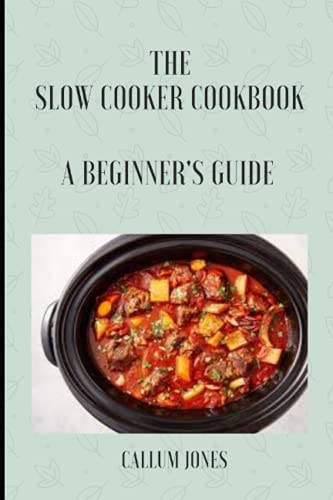 The Slow Cooker Cookbook A Beginner's Guide