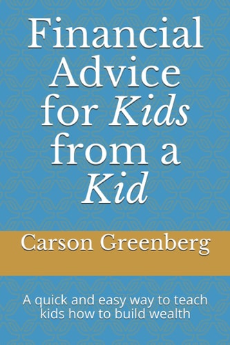 Financial Advice for Kids from a Kid A Quick and Easy Way to Teach Kids how to Build Wealth