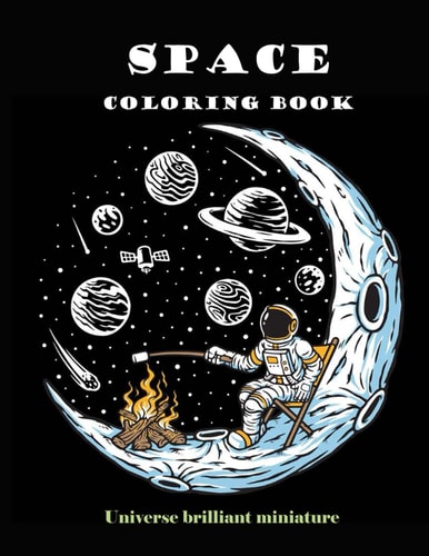 Space Coloring Book Brilliant Miniature Universe. A Beautiful Collection of 95 Outer Space Adventures, Galaxy, Astronaut, Space Ship, UFO, Aliens, and Planets Illustrations for Boys, Girls, Teens and Adult