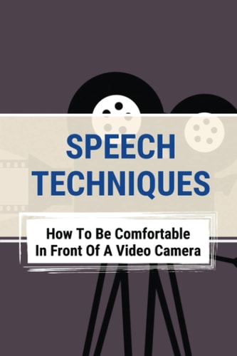 Speech Techniques How To Be Comfortable In Front Of A Video Camera: Overcome Debilitating Fear Of Camera