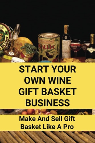Start Your Own Wine Gift Basket Business Make And Sell Gift Basket Like A Pro: Gift Basket Business Structure
