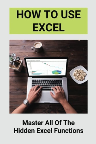 How To Use Excel Master All Of The Hidden Excel Functions: Excel For Dummies Book