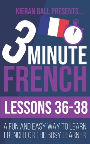 3 Minute French Lessons 36-38: A Fun and Easy Way to Learn French for the Busy Learner
