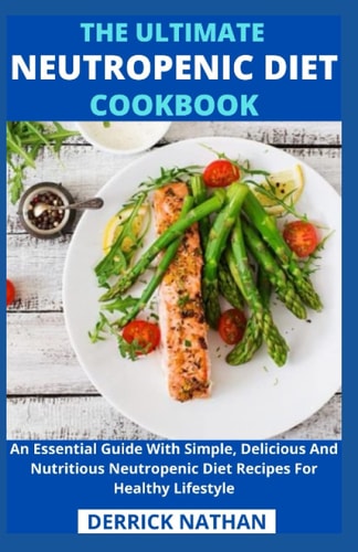The Ultimate Neutropenic Diet Cookbook An Essential Guide With Simple, Delicious And Nutritious Neutropenic Diet Recipes For Healthy Lifestyle