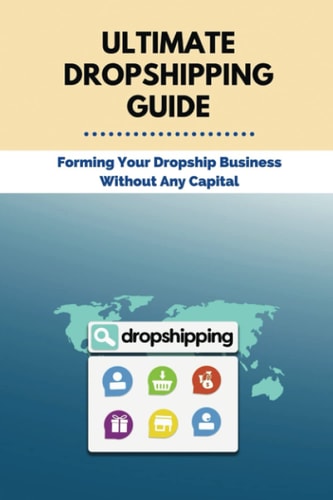 Ultimate Dropshipping Guide Forming Your Dropship Business Without Any Capital: Dropshipping 101