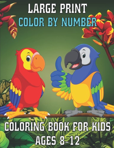 Large Print Color By Number Coloring Book For Kids Ages 8-12 Large Print Birds, Flowers, Animals Color By Number Coloring Book