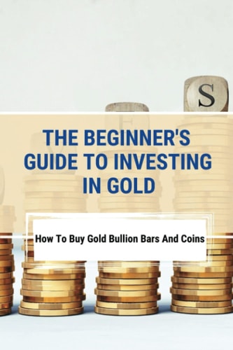 The Beginner's Guide To Investing In Gold How To Buy Gold Bullion Bars And Coins: What To Know Before Buying Gold Coins