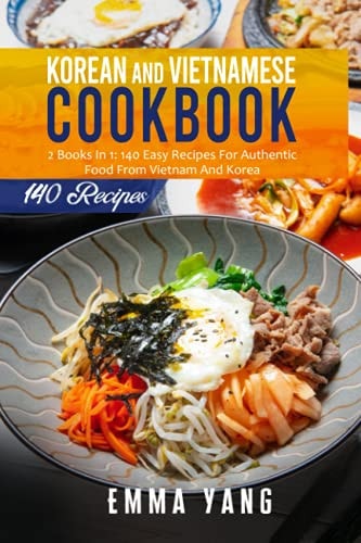 Korean And Vietnamese Cookbook 2 Books In 1: 140 Easy Recipes For Authentic Food From Vietnam And Korea