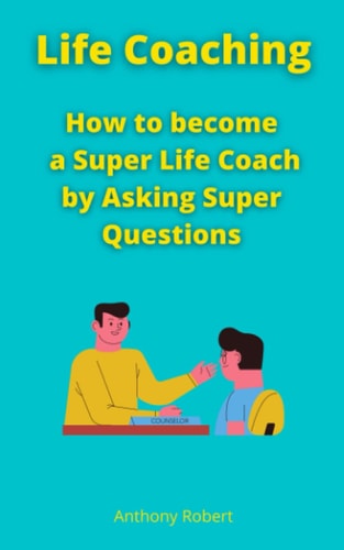 Life Coaching How to Become a Super Life Coach by Asking Super Questions