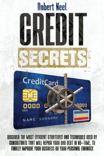 Credit Secrets Discover The Most Efficient Strategies And Techniques Used By Consultants That Will Repair Your Bad Debt In No-Time, To Finally Improve Your Business Or Your Personal Finances