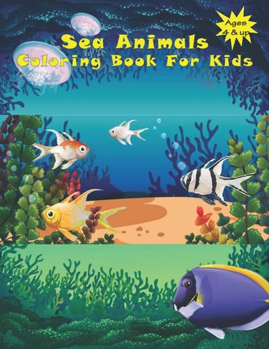 Sea Animals Coloring Book Super Cute and Great Coloring Book For Kids Ages 4 and Up: Amazing Ocean Animals To Color In: Activity Book For Young Boys & Girls