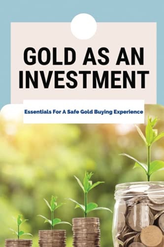 Gold As An Investment Essentials For A Safe Gold Buying Experience: Gold Bullion