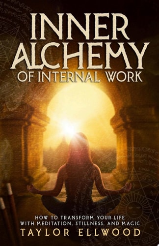 Inner Alchemy of Internal Work How to Transform your Life with Meditation, Stillness and Magic