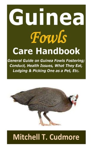 Guinea Fowls Care Handbook General Guide on Guinea Fowls Fostering; Conduct, Health Issues, What They Eat, Lodging & Picking One as a Pet, Etc.