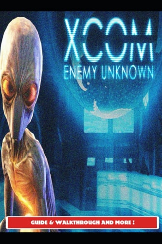 Xcom Enemy Unknown Guide & Walkthrough and More!