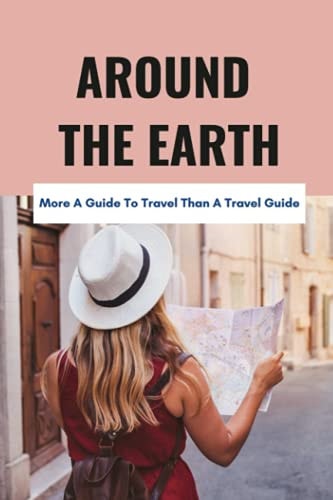 Around The Earth More A Guide To Travel Than A Travel Guide: Journey With A Master Philosopher