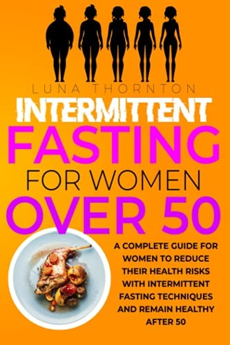 Intermittent Fasting for Women Over 50 A Complete Guide for Women to Reduce Their Health Risks with Intermittent Fasting Techniques and Remain Healthy After 50