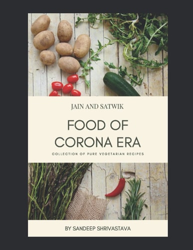 Jain and Satwik Food of Corona Era Collection of Pure Vegetarian Recipes