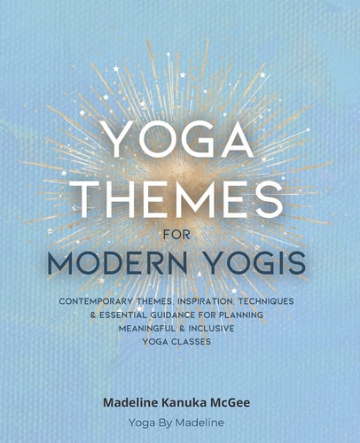 Yoga Themes for Modern Yogis Contemporary Themes, Inspiration, Techniques and Essential Guidance for Planning Meaningful and Inclusive Yoga Classes