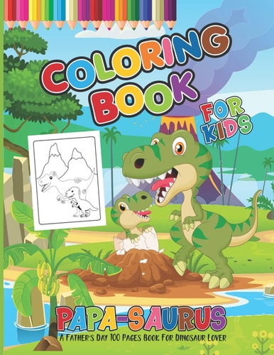Papa-Saurus Coloring Book For Kids Baby And Daddy Dinosaur King Coloring Pages For My Cute Kids Both Boys And Girls Ages 4-8 with Jurassic Prehistoric Animals - Perfect Gifts For Father's Day And Birthday
