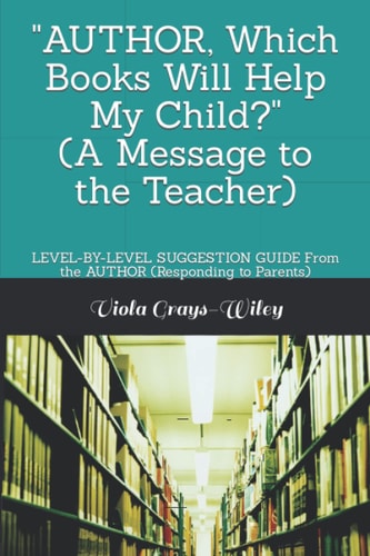 AUTHOR, Which Books Will Help My Child? (a Message to the Teacher) LEVEL-By-LEVEL SUGGESTION GUIDE from the AUTHOR (Responding to Parents)