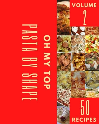 Oh My Top 50 Pasta By Shape Recipes Volume 2 The Pasta By Shape Cookbook for All Things Sweet and Wonderful!