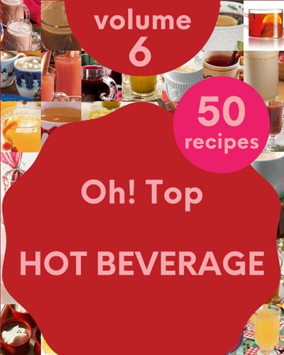 Oh! Top 50 Hot Beverage Recipes Volume 6 Discover Hot Beverage Cookbook NOW!