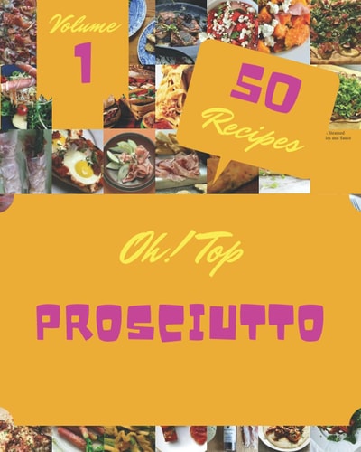 Oh! Top 50 Prosciutto Recipes Volume 1 Prosciutto Cookbook - Your Best Friend Forever