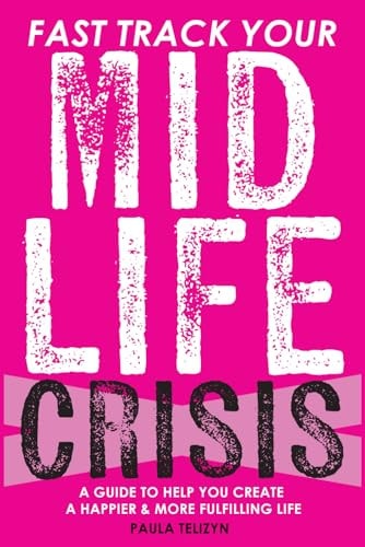 Fast Track Your Midlife Crisis A Guide to Help You Create a Happier and More Fulfilling Life