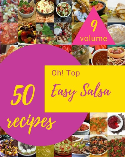 Oh! Top 50 Easy Salsa Recipes Volume 9 A Easy Salsa Cookbook You Will Love