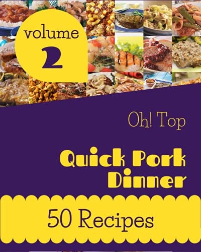 Oh! Top 50 Quick Pork Dinner Recipes Volume 2 A Quick Pork Dinner Cookbook for Effortless Meals