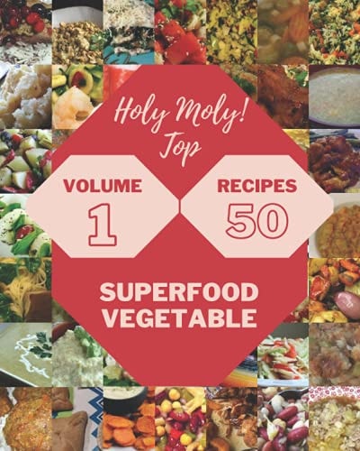 Holy Moly! Top 50 Superfood Vegetable Recipes Volume 1 The Superfood Vegetable Cookbook for All Things Sweet and Wonderful!