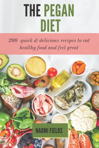 The Pegan Diet 200 Quick and Delicious Recipes to Eat Healthy Food and Feel Great