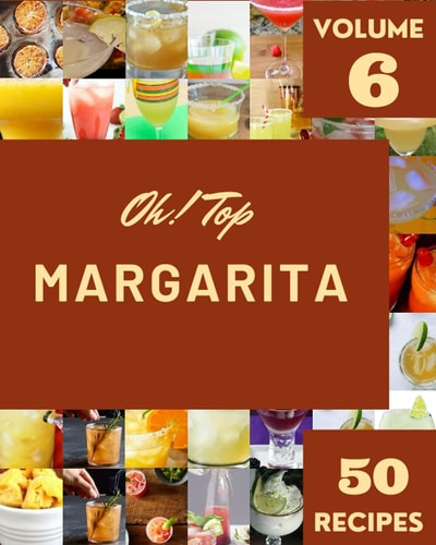 Oh! Top 50 Margarita Recipes Volume 6 More Than a Margarita Cookbook