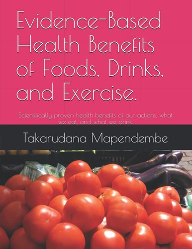 Evidence-Based Health Benefits of Foods, Drinks, and Exercise. Scientifically Proven Health Benefits of Our Actions, what We Eat, and what We Drink.