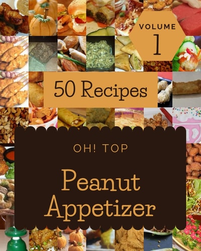 Oh! Top 50 Peanut Appetizer Recipes Volume 1 Peanut Appetizer Cookbook - Where Passion for Cooking Begins