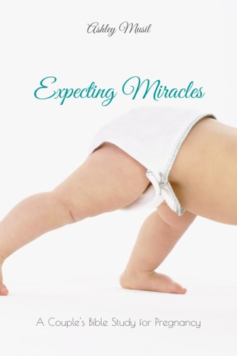 Expecting Miracles A Couple's Bible Study for Pregnancy