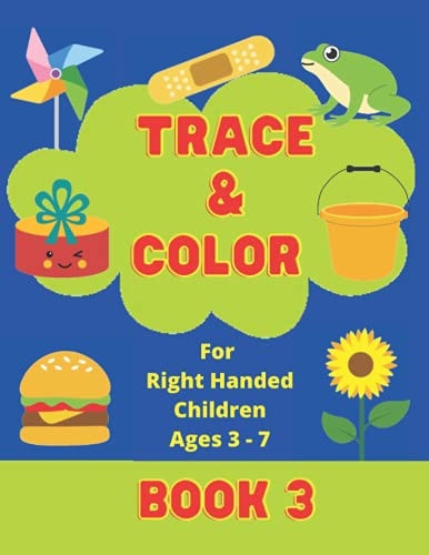 Trace & Color For Right Handed Children Ages 3-7 Book 3 Coloring Book 8.5'x11' Variety of Large Pictures Ranging from Basic to Harder, Suitable for Boys and Girls to Develop Fine Motor Skills and Writing