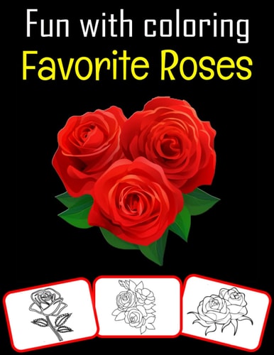 Fun with Coloring Favorite Roses Favorite Roses Pictures, Coloring and Learning Book with Fun for Kids (60 Pages, at Least 30 Rose Images)